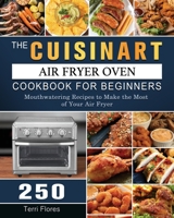 The Cuisinart Air Fryer Oven Cookbook For Beginners: 250 Mouthwatering Recipes to Make the Most of Your Air Fryer 1803203420 Book Cover