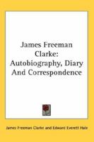 James Freeman Clarke Autobiography, Diary and Correspondence 1428635408 Book Cover