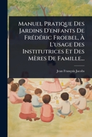 Manuel Pratique Des Jardins D'enfants De FrÃ(c)dÃ(c)ric Froebel, Ã L'usage Des Institutrices Et Des Mères De Famille... (French Edition) 1024918262 Book Cover