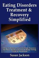 Eating Disorders Treatment & Recovery Simplified: How To Restore Your Life From Anorexia Nervosa, Bulimia Nervosa & Binge Eating Guide & Workbook 1493617982 Book Cover