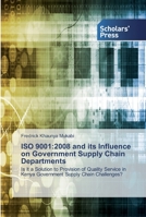 ISO 9001:2008 and its Influence on Government Supply Chain Departments: Is it a Solution to Provision of Quality Service in Kenya Government Supply Chain Challenges? 3639764579 Book Cover