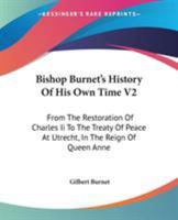 Bishop Burnet's History of his Own Time, from the Restoration of Charles II to the Treaty of Peace at Utrecht, in the Reign of Queen Anne, Volume 2 1247038238 Book Cover