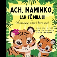Oh mommy, how I love you! Bilingual Czech English Picture Book for Children, Czech Language Learning: Learn Czech Vocabulary for Beginners, Czech for Kids Reading, ceské knihy B0DSTYXDBP Book Cover