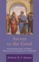 Ascent to the Good: The Reading Order of Plato's Dialogues from Symposium to Republic 1498574610 Book Cover