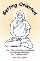 Getting Oriented: What Every Christian Should Know About Eastern Religions, But Probably Doesn't 0944344542 Book Cover