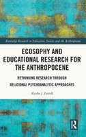 Ecosophy and Educational Research for the Anthropocene: Rethinking Research Through Relational Psychoanalytic Approaches 1032146133 Book Cover