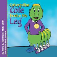 Caterpillar Cole Broke His Leg 1493150170 Book Cover