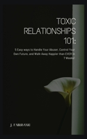 Toxic Relationships 101: 5 Easy Ways To Handle Your Abuser, Control Your Own Future, And Walk-Away Happier Than EVER in 7 Weeks! B0932G8FFB Book Cover