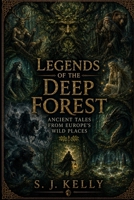 Legends of the Deep Forest: Ancient Tales from Europe’s Wild Places (S. J. Kelly Mythology & Legends Series) B0HBCFXJ9H Book Cover