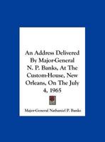 An Address Delivered By Major-General N. P. Banks, At The Custom-House, New Orleans, On The July 4, 1965 1161672176 Book Cover