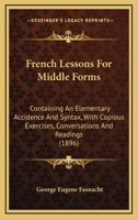 French Lessons for Middle Forms; Containing an Elementary Accidence and Syntax, With Copious Exercises, Conversations and Readings 9354214649 Book Cover