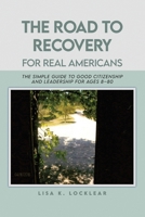 The Road to Recovery for Real Americans: The Simple Guide to Good Citizenship and Leadership for Ages 8-80 1480977098 Book Cover