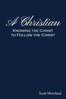 A Christian: Knowing the Christ to Follow the Christ 1630734896 Book Cover