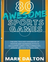 80 Awesome Sports Games: The Epic Teacher Handbook of 80 Indoor & Outdoor Physical Education Games for Junior, Elementary and High School Kids 1393919278 Book Cover