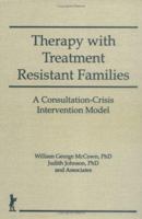 Therapy With Treatment Resistant Families: A Consultation-Crisis Intervention Model (Haworth Marriage and the Family) (Haworth Marriage and the Family) 1560242442 Book Cover