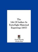 The Life of Luther: In Forty-Eight Historical Engravings 1104496798 Book Cover