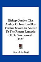 Bishop Gauden The Author Of Icon Basilike: Further Shown In Answer To The Recent Remarks Of Dr. Wordsworth 1166424251 Book Cover