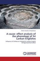 A cause- effect analysis of the phonology of Sri Lankan Englishes: Influence of Sinhala on Sinhala/Sri Lankan English bilingual pronunciation 3659606553 Book Cover