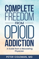 Complete Freedom from Opioid Addiction: A Guide from a Recovering Physician B0GYZSCQJP Book Cover