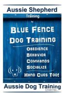 Aussie Shepherd Training By Blue Fence Dog Training Obedience – Commands Behavior – Socialize Hand Cues Too! Aussie Dog Training 1091072906 Book Cover