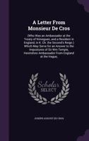A Letter from Monsieur de Cros: (Who Was an Ambassador at the Treaty of Nimeguen, and a Resident in England, in K. Ch. the Second's Reign.) Which May Serve for an Answer to the Impostures of Sir Wm Te 1354985095 Book Cover