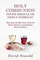 Holy Communion - Divine Miracle or Simply Symbolic? 1967695059 Book Cover