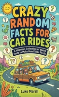 Crazy Random Facts for Car Rides: A Hilarious Collection of Weird Facts to Make Road Trips Fly By (Road Trip Brain Bites) 1761591169 Book Cover
