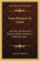 From Darkness to Christ: Life Story of Samuel E. Polovina, Better Known as Methodist Sam 1432565621 Book Cover