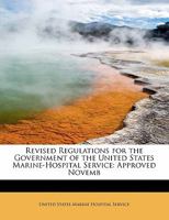 Revised Regulations for the Government of the United States Marine-Hospital Service: Approved Novemb 1022099604 Book Cover