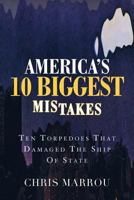 America's 10 Biggest Mistakes: Ten Torpedoes that Damaged the Ship of State 1478183047 Book Cover