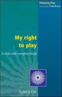 My Right to Play: A Child With Complex Needs (Debating Play) 0335211704 Book Cover