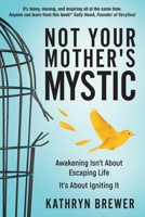 Not Your Mother's Mystic: Awakening isn't about escaping life. It's about igniting it. B0FD2DPC9F Book Cover