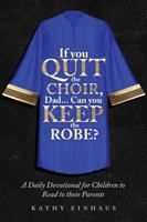 If You Quit The Choir, DAD... Can You Keep The Robe?: A Daily Devotional for Children to Read to their Parents 1957255196 Book Cover