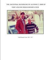 The Ancestral Bloodline of Alfonso T. Sims of Fort Apache Indian Reservation: Compiled Tribal Research of the Sims Family on the White Mountain Apache Reservation 1973953285 Book Cover