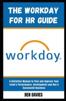 The WorkDay for HR Guide: The Human Resource Manual to Hire The Best Hands, Plan and Improve Your Team's Performance B09TGPV836 Book Cover