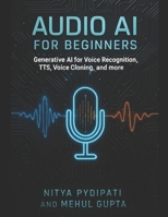 Audio AI for Beginners: Generative AI for Voice Recognition, TTS, Voice Cloning and more B0FSZTXRZ8 Book Cover