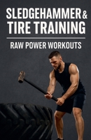 Sledgehammer & Tire Training: Raw Power Workouts with Minimal Equipment (Fitness Foundations) B0GF3ZGKQ6 Book Cover