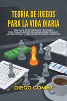 Teoría De Juegos Para La Vida Diaria: Guía fácil de estrategias prácticas para tomar mejores decisiones en el trabajo, las relaciones y con tu dinero (sin matemáticas) (Spanish Edition) 196997253X Book Cover
