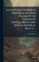 De Naturali Vinorum Historia, De Vinis Italiae Et De Conuiuiis Antiquorum Libri Septem Andreae Baccii ... 1023977249 Book Cover