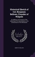 Historical Sketch Of Col. Benjamin Bellows: Founder Of Walpole: An Address, On Occasion Of The Gathering Of His Descendants To The Consecration Of His Monument, At Walpole, N.h., Oct. 11, 1854 B0BQFJM1ZV Book Cover