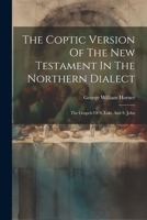 The Coptic Version Of The New Testament In The Northern Dialect: The Gospels Of S. Luke And S. John 1021312703 Book Cover