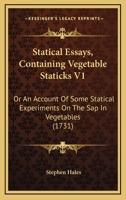 Statical Essays, Containing Vegetable Staticks V1: Or An Account Of Some Statical Experiments On The Sap In Vegetables 116593843X Book Cover