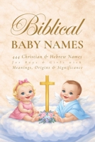 Biblical Baby Names: 444 Christian and Hebrew Names for Boys and Girls with Meanings, Origins and Significance (Faith) B0GVWJRD24 Book Cover