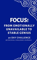 FOCUS! FROM EMOTIONALLY UNAVAILABLE TO STABLE GENIUS 30 DAY CHALLENGE: FOCUS CONCENTRATION MINDFUL AWARENESS OWN YOUR EMOTIONS CHALLENGE B084QLXG9G Book Cover