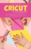 Cricut for Beginners: All you Need to Know about Cricut, Expand on your Passion for Object Design and Transform your project Ideas from Thoughts To Reality 1802223916 Book Cover