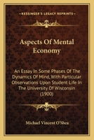 Aspects of Mental Economy: An Essay in Some Phases of the Dynamics of Mind, with Particular Observations Upon Student Life in the University of Wisconsin 9353601592 Book Cover