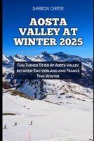 AOSTA VALLEY AT WINTER 2025: Fun Things To do At Aosta Valley between Switzerland and France This Winter (Travel Books and Tour Guides) B0DR8S3V59 Book Cover