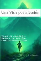 Una Vida por Elección: Toma el Control, Pasa a la Acción, Conquístalo Todo. Un manual de demolición y reconstrucción para tu mente (Spanish Edition) B0FH2KZT4D Book Cover
