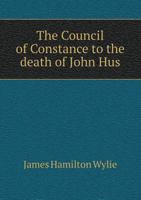 The Council of Constance to the Death of John Hus: Being the Ford Lectures Delivered in the University of Oxford in Lent Term, 1900 1275080588 Book Cover