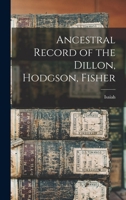 Ancestral Record of the Dillon, Hodgson, Fisher 1017279527 Book Cover